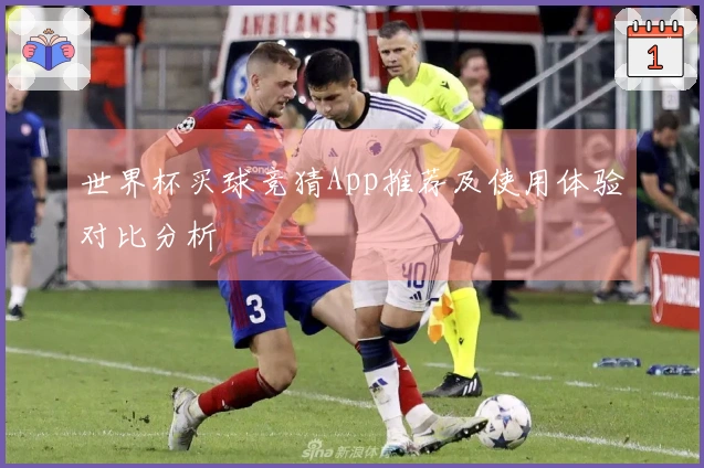世界杯买球竞猜App推荐及使用体验对比分析