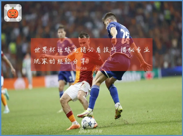 世界杯让球竞猜必看技巧 揭秘专业玩家的经验分享