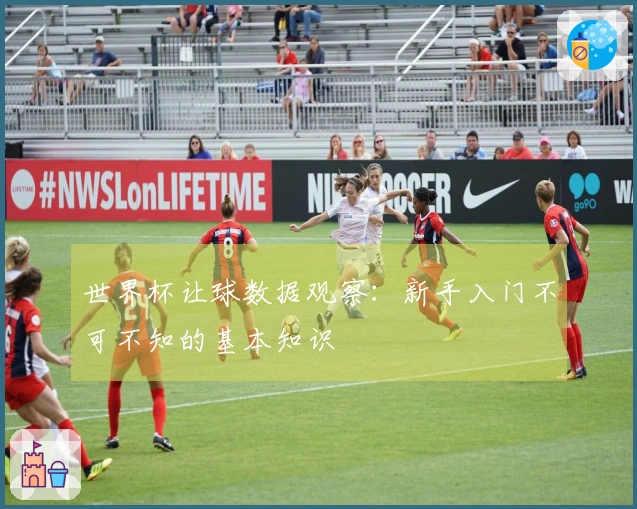 世界杯让球数据观察：新手入门不可不知的基本知识