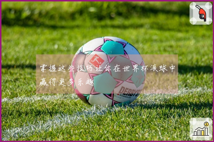 掌握这些技巧让你在世界杯滚球中赢得更多乐趣