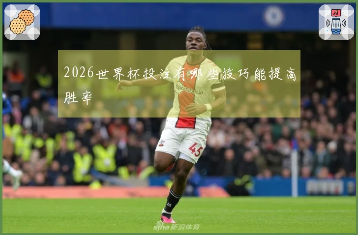2026世界杯投注有哪些技巧能提高胜率