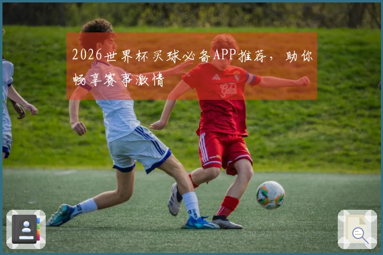 2026世界杯买球必备APP推荐，助你畅享赛事激情