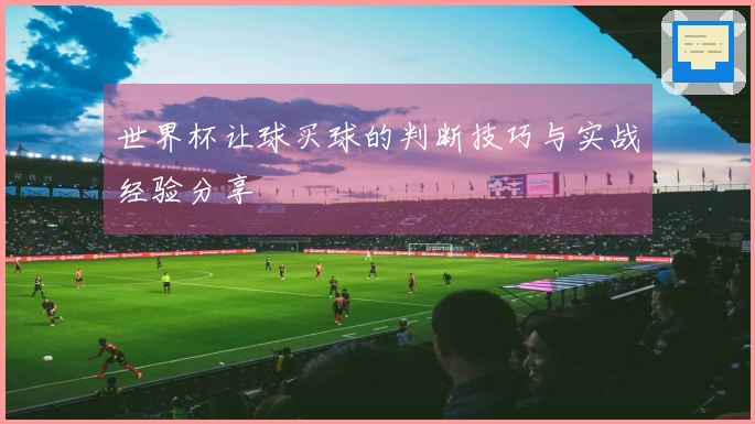 世界杯让球买球的判断技巧与实战经验分享