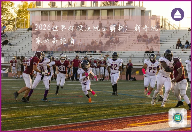 2026世界杯投注玩法解析：新手玩家必备指南