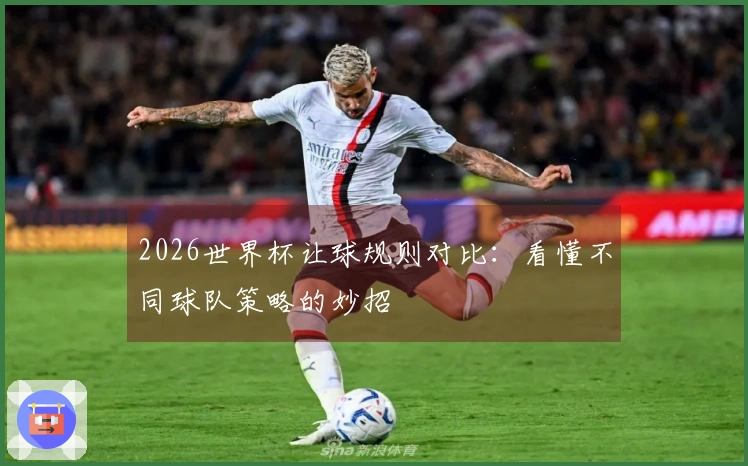 2026世界杯让球规则对比：看懂不同球队策略的妙招