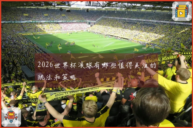 2026世界杯滚球有哪些值得关注的玩法和策略