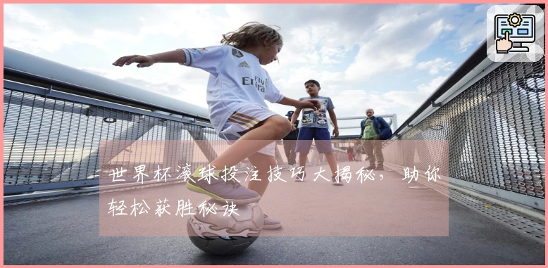 世界杯滚球投注技巧大揭秘，助你轻松获胜秘诀