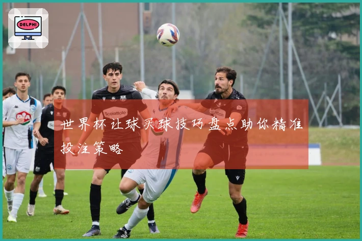 世界杯让球买球技巧盘点助你精准投注策略
