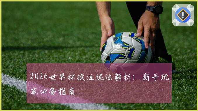 2026世界杯投注玩法解析：新手玩家必备指南