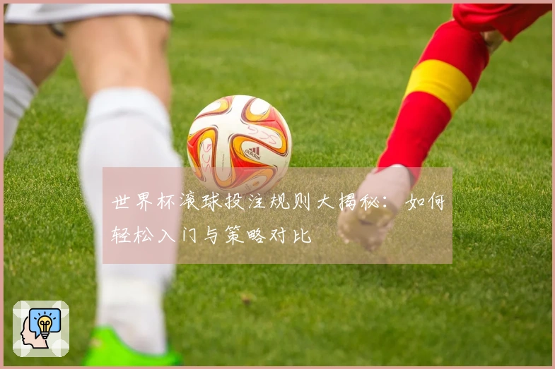 世界杯滚球投注规则大揭秘：如何轻松入门与策略对比