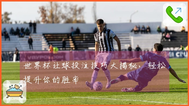 世界杯让球投注技巧大揭秘，轻松提升你的胜率