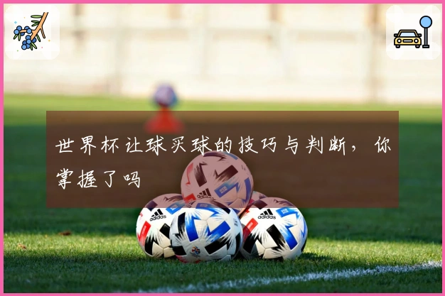世界杯让球买球的技巧与判断，你掌握了吗