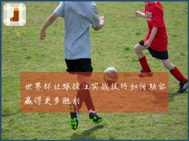 世界杯让球投注实战技巧如何助你赢得更多胜利