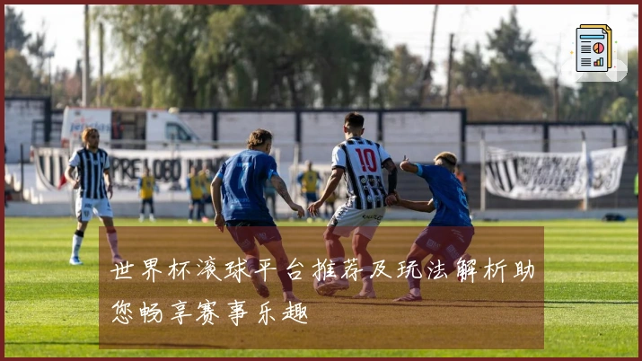 世界杯滚球平台推荐及玩法解析助您畅享赛事乐趣